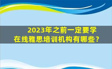 2023年之前一定要学 在线雅思培训机构有哪些？